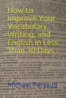 How to Improve Your Vocabulary, Writing, and English in Less Than 30 Days 1730708447 Book Cover