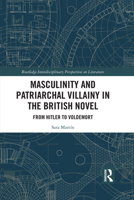 Masculinity and Patriarchal Villainy in the British Novel: From Hitler to Voldemort 1032083107 Book Cover