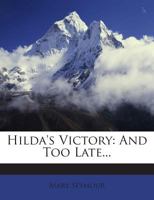 Hilda's Victory: And Too Late... 1272429741 Book Cover