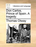 Don Carlos, Prince of Spain. A tragedy. 151948318X Book Cover