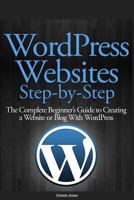 Wordpress Websites Step-By-Step: The Complete Beginner's Guide to Creating a Website or Blog with Wordpress 1482674246 Book Cover