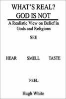 What's Real? God is Not: A Realistic View on Belief in Gods and Religions 1403388350 Book Cover