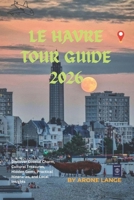 Le Havre Tour Guide 2026: Discover Coastal Charm, Cultural Treasures, Hidden Gems, Practical Itineraries, and Local Insights B0H3VM1W89 Book Cover