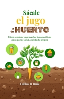 Sácale el jugo a tu Huerto: Cómo sembrar y aprovechar lo que cultivas para ganar salud, vitalidad y alegría (Spanish Edition) B0GBZXPQJW Book Cover