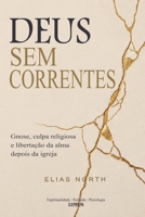 Deus Sem Correntes: Gnose, culpa religiosa e libertação da alma depois da Igreja (Portuguese Edition) B0H6N51H74 Book Cover