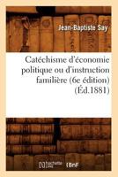 Cata(c)Chisme D'A(c)Conomie Politique Ou D'Instruction Familia]re (6e A(c)Dition) (A0/00d.1881) 1502706067 Book Cover