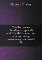 The Torrance-Clendennin Episode and the Melville Letters on Racing, Hunting, Steeplechasing, Clubs and Club Life 5518645716 Book Cover