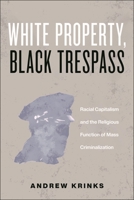 White Property, Black Trespass: Racial Capitalism and the Religious Function of Mass Criminalization (Religion and Social Transformation, 16) 1479823848 Book Cover