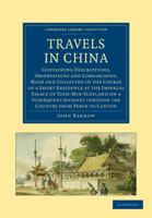 Travels in China: Containing Descriptions, Observations, and Comparisons, Made and Collected in the Course of a Short Residence at the Imperial Palace ... Through the Country From Pekin to Canton 1500434086 Book Cover