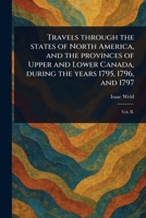 Travels Through the States of North America, and the Provinces of Upper and Lower Canada, During the Years 1795, 1796, and 1797 1023464284 Book Cover