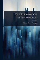 The Tyranny Of Intemperance: An Oration Delivered In The M.e. Church, New Haven, Before The I.o. Of R., The S Of T., And The Washingtonians. July 4th, 1845... 1024854302 Book Cover