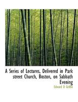 A Series of Lectures Delivered in Park Street Church, Boston on Sabbath Evening 1010452665 Book Cover