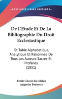 De L'Etude Et De La Bibliographie Du Droit Ecclesiastique: Et Table Alphabetique, Analytique Et Raisonnee De Tous Les Auteurs Sacres Et Profanes (1851) 1160399859 Book Cover