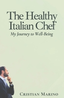 The Healthy Italian Chef: My Journey to Well-Being (Chef and Traveler Cristian Marino) B0CL71YK2G Book Cover