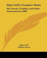 Elijer Goff's Complete Works: His Travels, Trubbles, And Other Amoozements 1166059995 Book Cover
