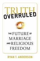 Truth Overruled: The Future of Marriage and Religious Liberty 1621574512 Book Cover