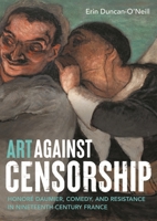 Art against censorship: Honoré Daumier, comedy, and resistance in nineteenth-century France 1526176017 Book Cover