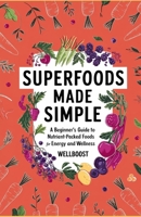 SUPERFOODS MADE SIMPLE: A Beginner's Guide to Nutrient-Packed Foods for Energy and Wellness B0DV9N8XTB Book Cover