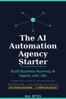 The AI Automation Agency Starter: Build Business-Running AI Agents with n8n — A Beginner's Guide to Automating Real Work and Selling It as a Service B0HBN81TX2 Book Cover