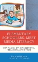 Elementary Schoolers, Meet Media Literacy: How Teachers Can Bring Economics, Media, and Marketing to Life 1475842244 Book Cover