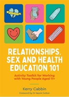 Relationships, Sex and Health Education 101: Activity Toolkit for Working with Young People Aged 11+ 1787758532 Book Cover