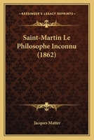 Saint-Martin Le Philosophe Inconnu: Sa Vie Et Ses A(c)Crits (2e A(c)D) (A0/00d.1862) 2012768687 Book Cover