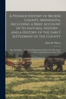 A Pioneer History of Becker County, Minnesota, Including a Brief Account of its Natural History ... and a History of the Early Settlement of the ... Jessie C. West. And Numerous Articles Wri 1015565050 Book Cover