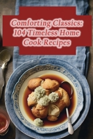 Comforting Classics: 104 Timeless Home Cook Recipes B0CLZ1JHPM Book Cover