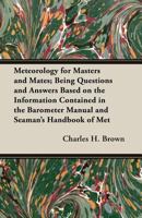 Meteorology for Masters and Mates; Being Questions and Answers Based on the Information Contained in the Barometer Manual and Seaman's Handbook of Meteorology 1017509425 Book Cover