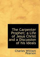 The Carpenter Prophet; a Life of Jesus Christ and a Discussion of his Ideals 1022144472 Book Cover