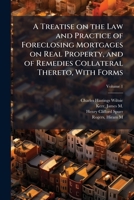 A Treatise on the Law and Practice of Foreclosing Mortgages on Real Property, and of Remedies Collateral Thereto, With Forms 1025190165 Book Cover