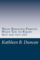 What Bereaved Parents Want You to Know (But May Not Say) 1517528593 Book Cover