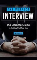 The Perfect Interview: The Ultimate Guide to Nailing That Top Job 1518625444 Book Cover