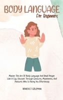 Body Language for Beginners: Master The Art Of Body Language And Read People Like A Cop. Discover Through Gestures, Movements, And Postures Who Is Facing You Effortlessly 1802251278 Book Cover