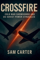 Crossfire: Cold War Showdowns and US-Soviet Power Struggles B0FH3SWH8L Book Cover