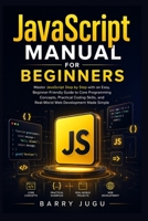 JavaScript Manual for Beginners: Master JavaScript Step by Step with an Easy, Beginner-Friendly Guide to Core Programming Concepts, Practical Coding Skills, and Real-World Web Development Made Simple B0GY3J8MQW Book Cover