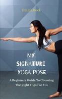 A Beginners Guide to Choosing the Right Yoga for You: My Signature Yoga Pose 1731113277 Book Cover