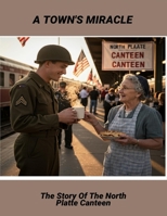 A Town'S Miracle: The Story Of The North Platte Canteen B0FQ47B9JJ Book Cover
