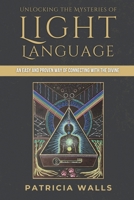 Unlocking the Mysteries of Light Language: An Easy and Proven Way of Connecting with the Divine B0C9SHK48C Book Cover