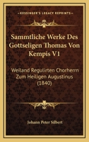 Sammtliche Werke Des Gottseligen Thomas Von Kempis V1: Weiland Regulirten Chorherrn Zum Heiligen Augustinus (1840) 1161009043 Book Cover