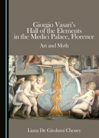 Giorgio Vasari's Hall of the Elements in the Medici Palace, Florence: Art and Myth 1036462005 Book Cover