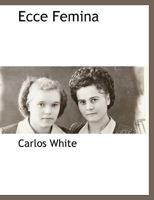 Ecce Femina: An Attempt To Solve The Woman Question; Being An Examination Of Arguments In Favor Of Female Suffrage 1116316072 Book Cover