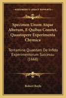 Specimen Unum Atque Alterum, E Quibus Constet, Quantopere Experimenta Chymica: Tentamina Quaedam De Infido Experimentorum Successu (1668) 1120752183 Book Cover