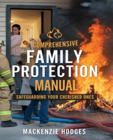 Comprehensive Family Protection Manual Safeguarding Your Cherished Ones: Crucial Tactics for Ensuring Their Safety in Any Circumstance B0DQ88V32F Book Cover