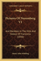 Pictures Of Nuremberg V1: And Rambles In The Hills And Valleys Of Franconia 1103160516 Book Cover