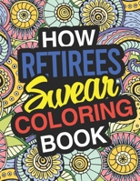 How Retirees Swear: A Sweary Adult Coloring Book For Swearing In Retirement | Holiday Gift & Birthday Present For Retired Man | Retired Woman | ... Retirement Women: Funny Gifts For Retirement 1711358290 Book Cover