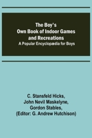 The Boy's Own Book of Indoor Games and Recreations; A Popular Encyclopædia for Boys 9355898576 Book Cover