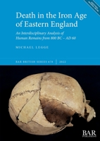 Death in the Iron Age of Eastern England: An Interdisciplinary Analysis of Human Remains from 800 BC - AD 60 140736023X Book Cover