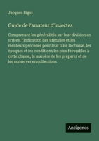 Guide de l'amateur d'insectes: Comprenant les généralités sur leur division en ordres, l'indication des utensiles et les meilleurs procédés pour leur ... la manière de les prép (French Edition) 3563044805 Book Cover