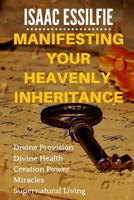 Manifesting Your Heavenly Inheritance: Divine Provision, Divine Health, Creation Power, Miracles, Supernatural Living 1982961872 Book Cover